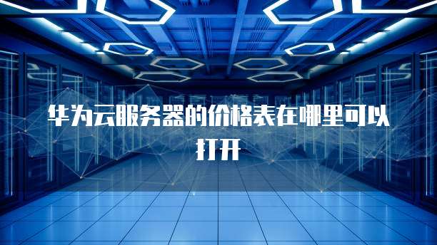 华为云服务器的价格表在哪里可以打开