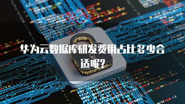 华为云数据库研发费用占比多少合适呢?