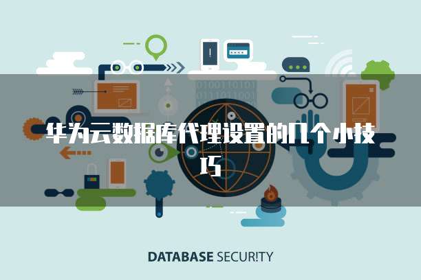华为云数据库代理设置的几个小技巧