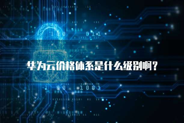 华为云价格体系是什么级别啊?