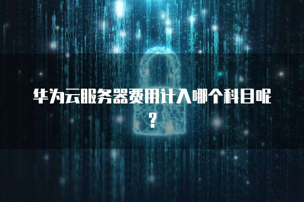 华为云服务器费用计入哪个科目呢?