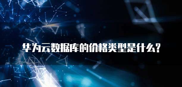 华为云数据库的价格类型是什么?