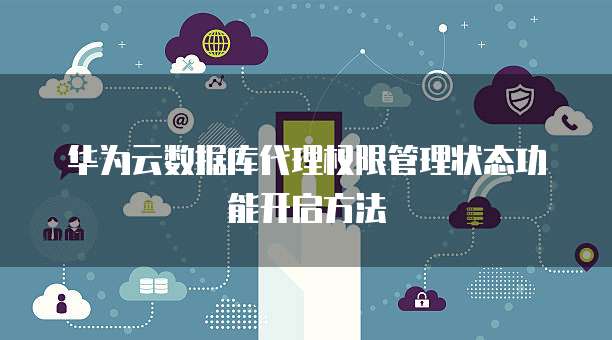 华为云数据库代理权限管理状态功能开启方法