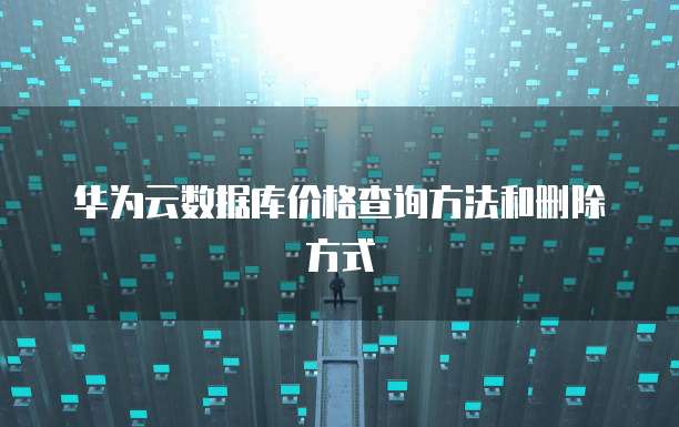 华为云数据库价格查询方法和删除方式