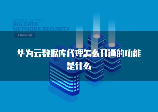华为云数据库代理怎么开通的功能是什么