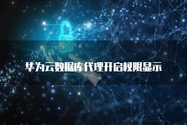 华为云数据库代理开启权限显示