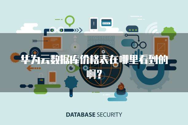 华为云数据库价格表在哪里看到的啊?