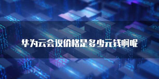 华为云会议价格是多少元钱啊呢