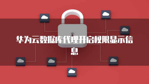 华为云数据库代理开启权限显示信息