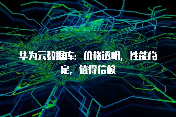 华为云数据库:价格透明,性能稳定,值得信赖