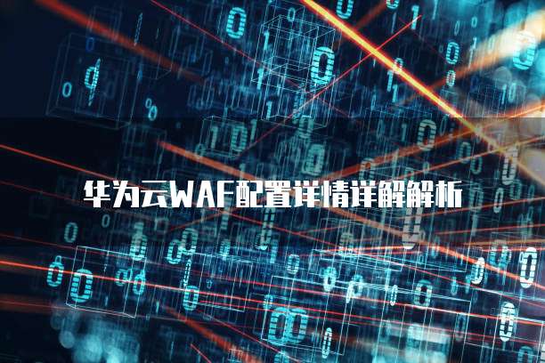 华为云WAF配置详情详解解析