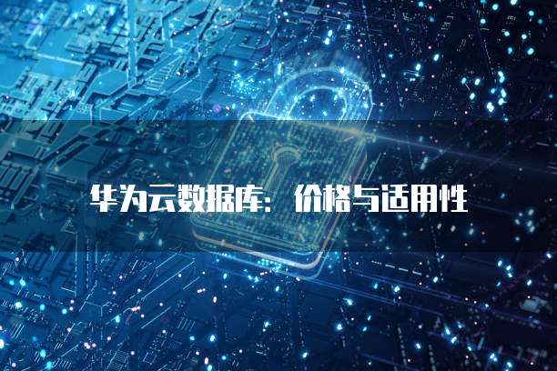 华为云数据库：价格与适用性