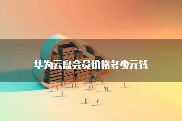 华为云盘会员价格多少元钱