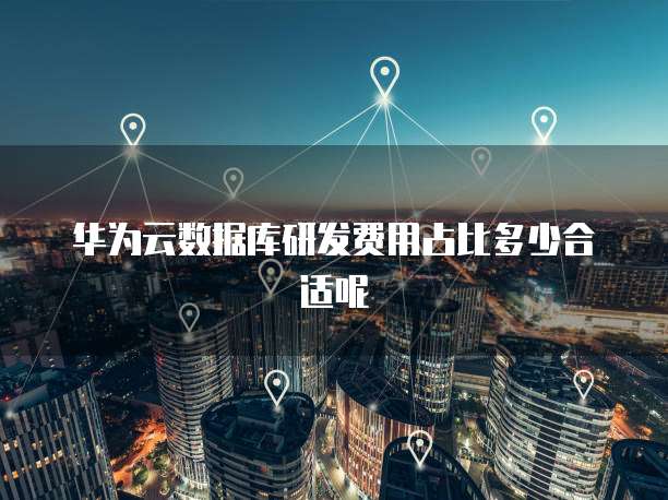 华为云数据库研发费用占比多少合适呢