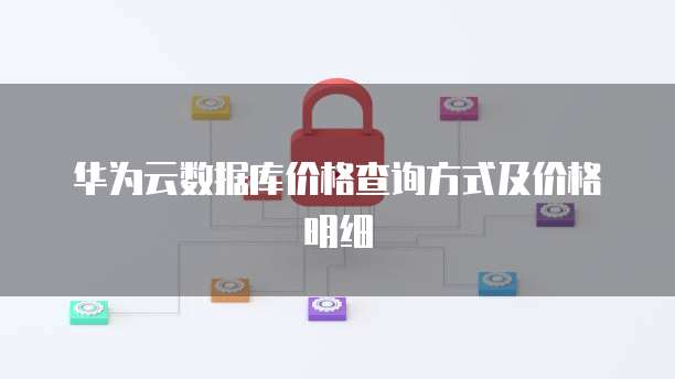 华为云数据库价格查询方式及价格明细