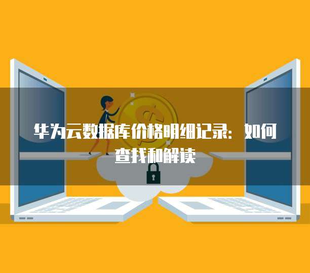 华为云数据库价格明细记录：如何查找和解读