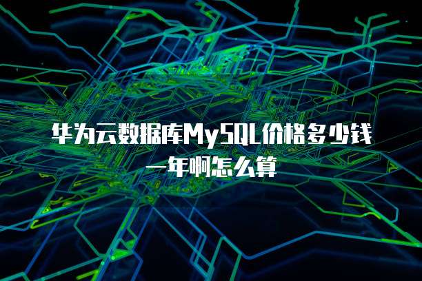 华为云数据库MySQL价格多少钱一年啊怎么算