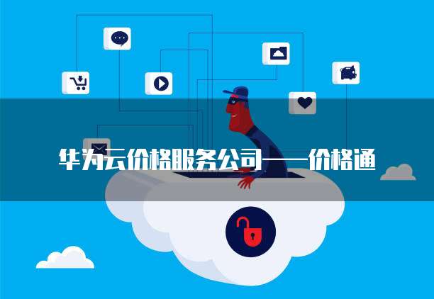 华为云价格服务公司&mdash;&mdash;价格通