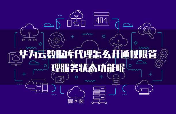 华为云数据库代理怎么开通权限管理服务状态功能呢