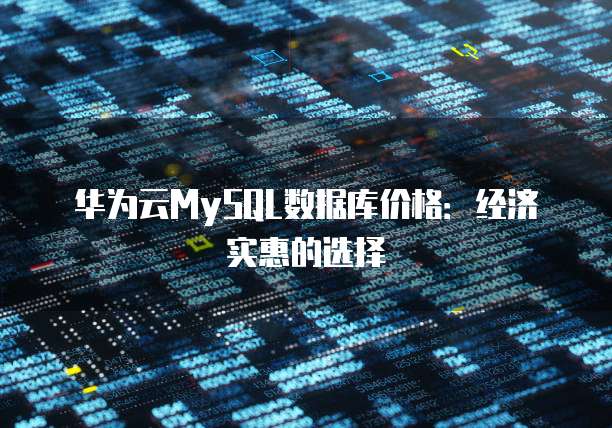 华为云MySQL数据库价格：经济实惠的选择