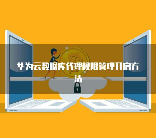 华为云数据库代理权限管理开启方法