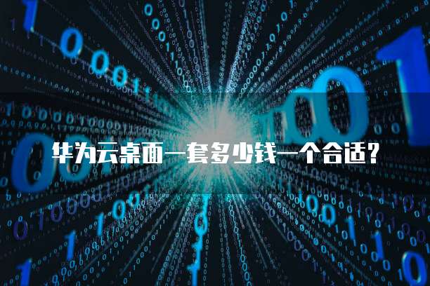 华为云桌面一套多少钱一个合适?