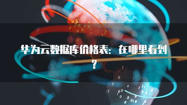 华为云数据库价格表:在哪里看到?