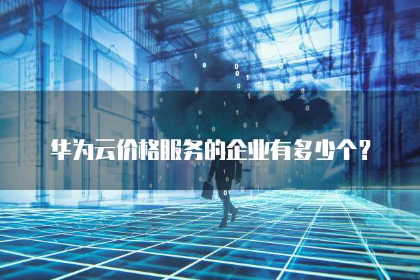 华为云价格服务的企业有多少个？