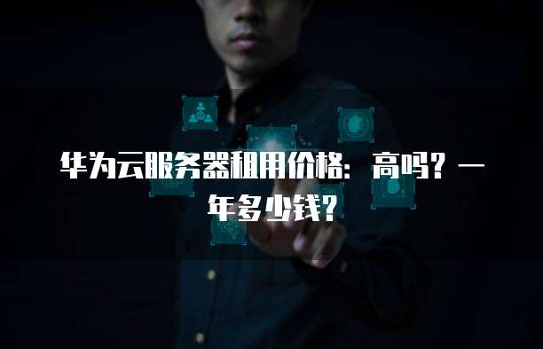 华为云服务器租用价格:高吗?一年多少钱?