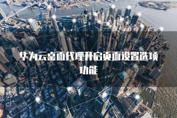 华为云桌面代理开启页面设置选项功能