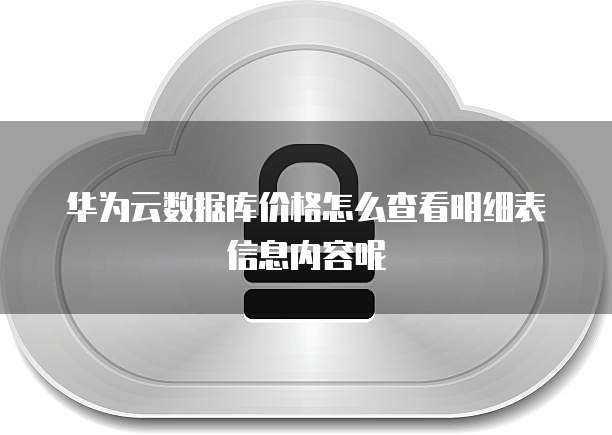 华为云数据库价格怎么查看明细表信息内容呢
