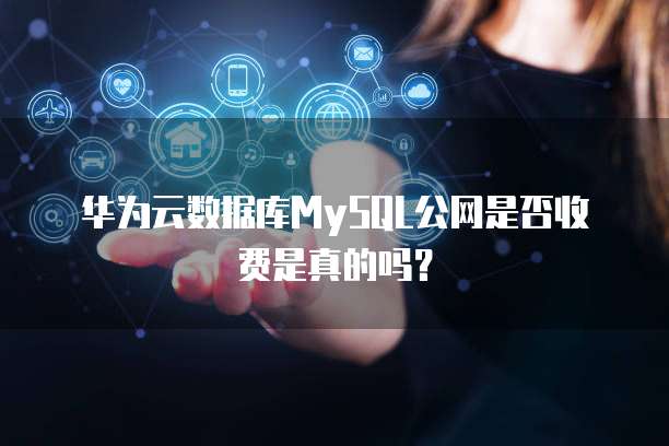 华为云数据库MySQL公网是否收费是真的吗?