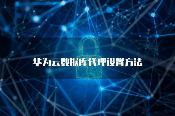 华为云数据库代理设置方法