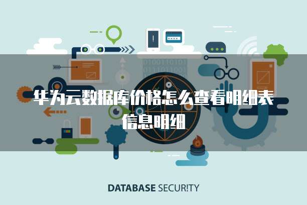 华为云数据库价格怎么查看明细表信息明细