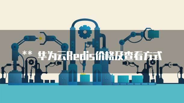 华为云Redis价格及查看方式
