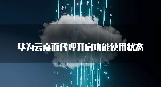 华为云桌面代理开启功能使用状态