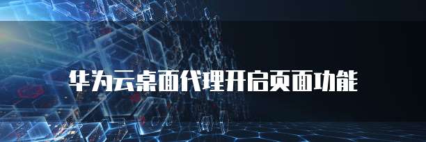 华为云桌面代理开启页面功能