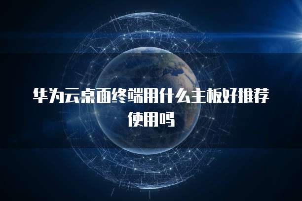 华为云桌面终端用什么主板好推荐使用吗