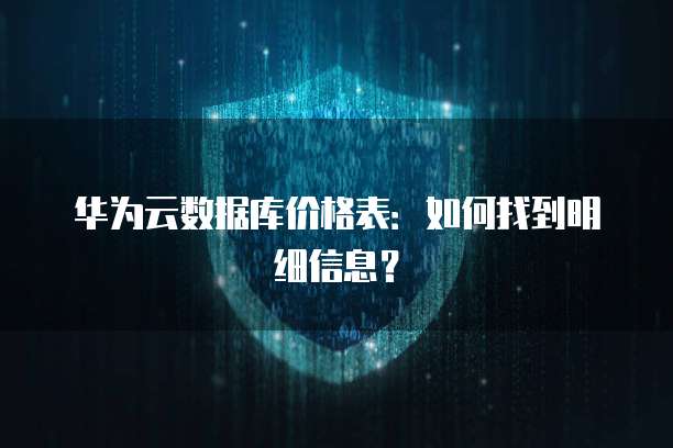 华为云数据库价格表：如何找到明细信息？