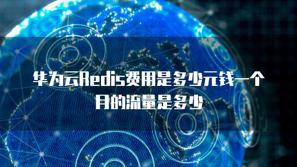华为云Redis费用是多少元钱一个月的流量是多少