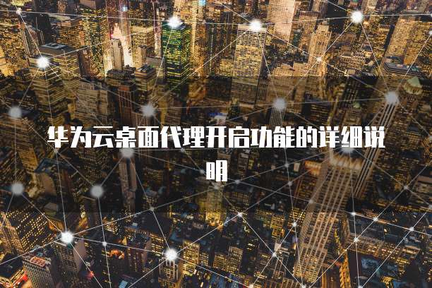 华为云桌面代理开启功能的详细说明