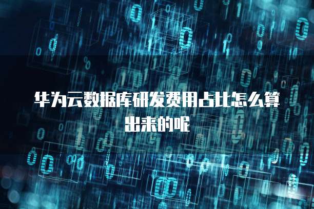 华为云数据库研发费用占比怎么算出来的呢