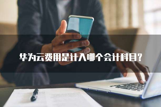 华为云费用是计入哪个会计科目?