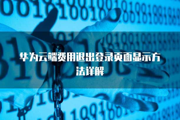 华为云端费用退出登录页面显示方法详解