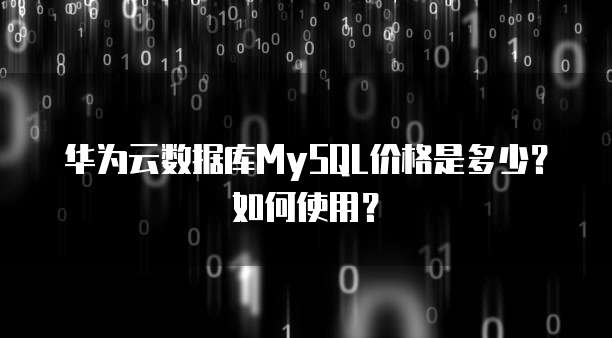 华为云数据库MySQL价格是多少?如何使用?