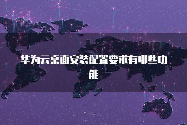 华为云桌面安装配置要求有哪些功能