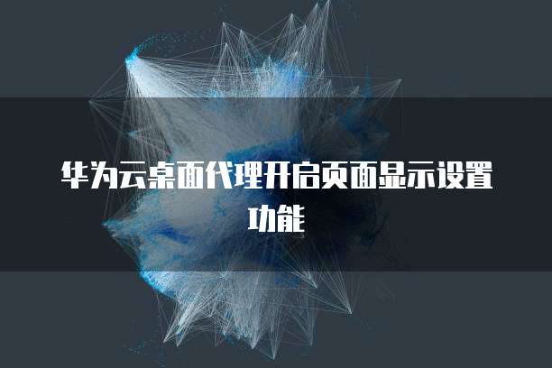 华为云桌面代理开启页面显示设置功能