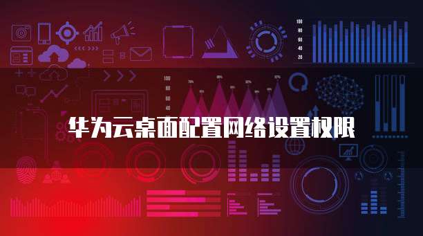 华为云桌面配置网络设置权限