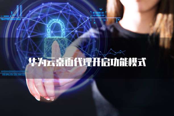 华为云桌面代理开启功能模式