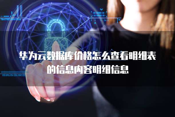 华为云数据库价格怎么查看明细表的信息内容明细信息